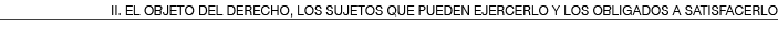 II  EL OBJETO DEL DERECHO, LOS SUJETOS QUE PUEDEN EJERCERLO Y LOS OBLIGADOS A SATISFACERLO